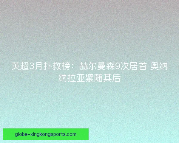 英超3月扑救榜：赫尔曼森9次居首 奥纳纳拉亚紧随其后