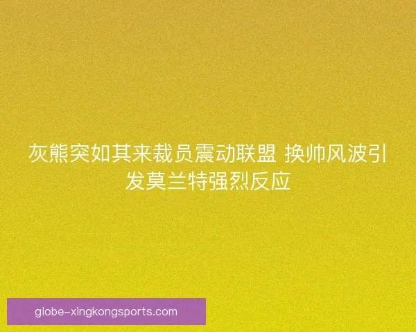 灰熊突如其来裁员震动联盟 换帅风波引发莫兰特强烈反应