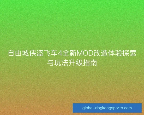自由城侠盗飞车4全新MOD改造体验探索与玩法升级指南