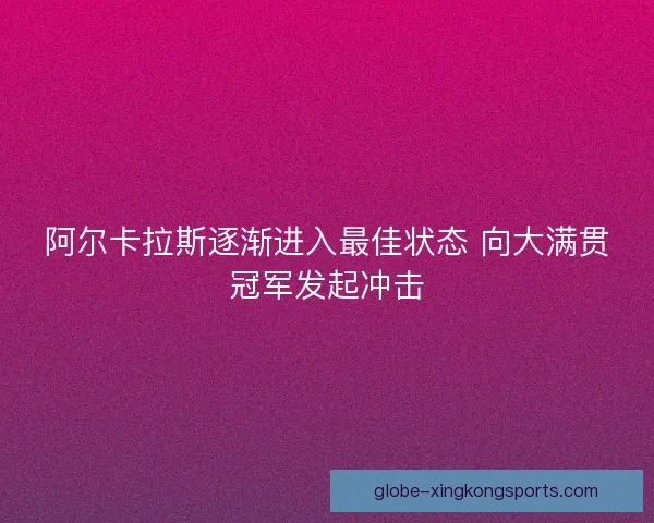 阿尔卡拉斯逐渐进入最佳状态 向大满贯冠军发起冲击