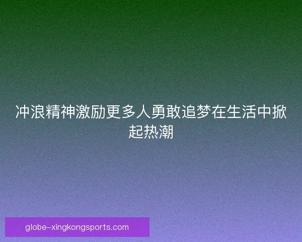 冲浪精神激励更多人勇敢追梦在生活中掀起热潮
