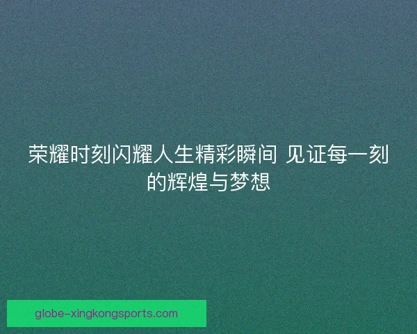 荣耀时刻闪耀人生精彩瞬间 见证每一刻的辉煌与梦想