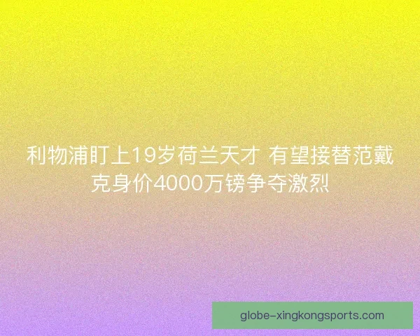 利物浦盯上19岁荷兰天才 有望接替范戴克身价4000万镑争夺激烈 利物浦盯上19岁荷兰天才 有望接替范戴克身价4000万镑争夺激烈