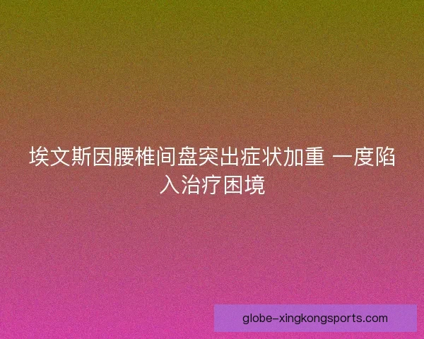 埃文斯因腰椎间盘突出症状加重 一度陷入治疗困境