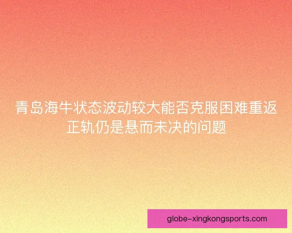 青岛海牛状态波动较大能否克服困难重返正轨仍是悬而未决的问题