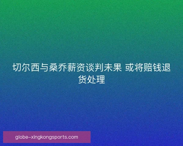 切尔西与桑乔薪资谈判未果 或将赔钱退货处理